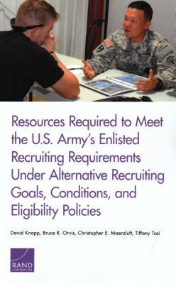 Resources Required to Meet the U.S. Army's Enlisted Recruiting Requirements Under Alternative Recruiting Goals, Conditions, and Eligibility Policies by David Knapp, Christopher E. Maerzluft, Bruce R. Orvis