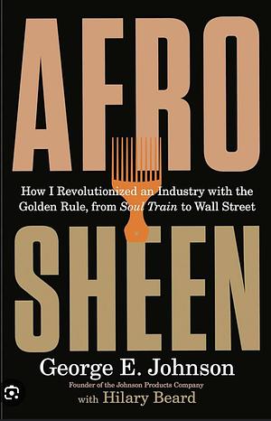 Afro Sheen: How I Revolutionized an Industry with the Golden Rule, from Soul Train to Wall Street by George E. Johnson