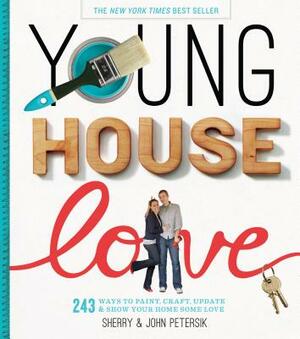 Young House Love: 243 Ways to Paint, Craft, Update & Show Your Home Some Love by Sherry Petersik, John Petersik