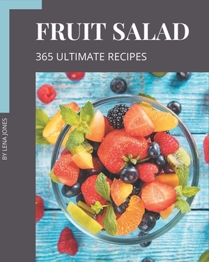 365 Ultimate Fruit Salad Recipes: Not Just a Fruit Salad Cookbook! by Lena Jones