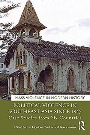 Political Violence in Southeast Asia since 1945: Case Studies from Six Countries by Ben Kiernan, Eve Monique Zucker