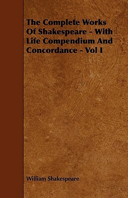 The Complete Works of Shakespeare - With Life Compendium and Concordance - Vol I by William Shakespeare