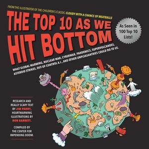 The Top 10 as We Hit Bottom: What Global Warming, Nuclear War, Cyberwar, Pandemics, Supervolcanoes, Asteroid Strikes, Out-Of-Control A.I., and Othe by Jim Parry