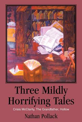 Three Mildly Horrifying Tales: Crisis McClarity, The Grandfather, Hollow by Nathan Pollack