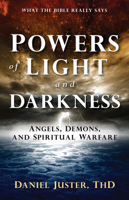 Powers of Light and Darkness: Angels, Demons, and Spiritual Warfare by Daniel C. Juster