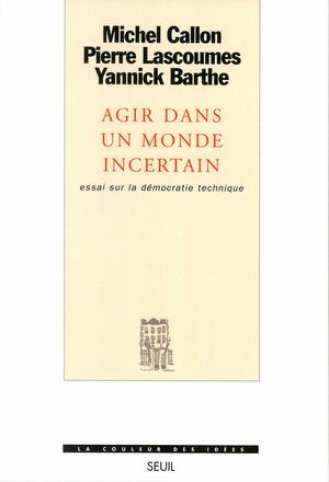 Agir dans un monde incertain: Essai sur la démocratie technique by Michel Callon, Yannick Barthe, Pierre Lascoumes