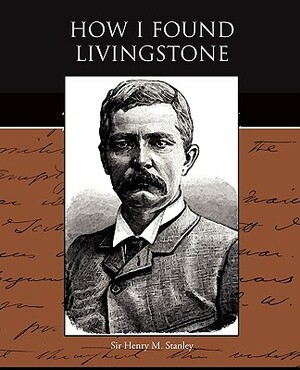 How I Found Livingstone by Henry M. Stanley