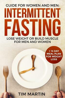 Intermittent Fasting: Guide for Women and Men: Lose Weight or Build Muscle for Men and Women + 14 Day Meal Plan for Weight Loss by Tim Martin