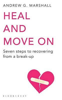 Heal and Move on: Seven Steps to Recovering from a Break-Up by Andrew G. Marshall
