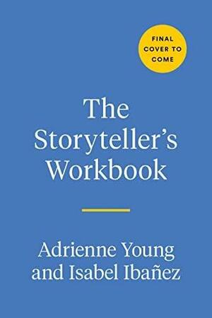 The Storyteller's Workbook: An Inspirational, Interactive Guide to the Craft of Novel Writing by Adrienne Young, Isabel Ibañez