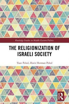 The Religionization of Israeli Society by Yoav Peled, Horit Herman Peled