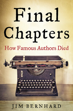 Final Chapters: How Famous Authors Died by Jim Bernhard