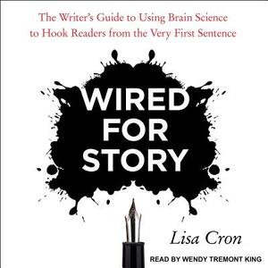Wired for Story: The Writer's Guide to Using Brain Science to Hook Readers from the Very First Sentence by Lisa Cron
