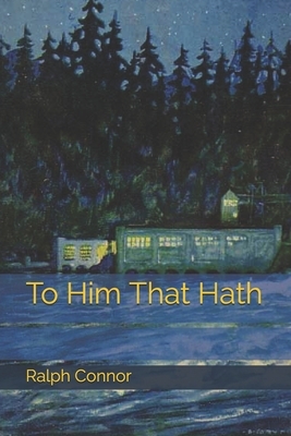 To Him That Hath by Ralph Connor