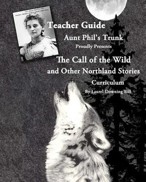 Aunt Phil's Trunk Proudly Presents Teacher Guide The Call of the Wild: and Other Northland Stories by Laurel Downing Bill