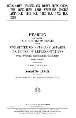 Legislative hearing on draft legislation: the Long-Term Care Veterans Choice Act; H.R. 1443; H.R. 1612; H.R. 1702; H.R. 2065 by Committee On Veterans Affairs, United States Congress, United States House of Representatives