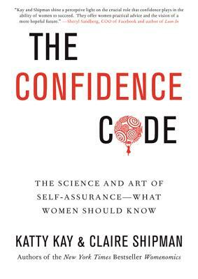 The Confidence Code: The Science and Art of Self-Assurance---What Women Should Know by Claire Shipman, Katty Kay