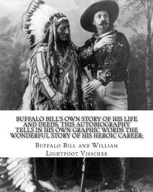 Buffalo Bill's own story of his life and deeds; this autobiography tells in his own graphic words the wonderful story of his heroic career; By: Buffal by William Lightfoot Visscher, Buffalo Bill