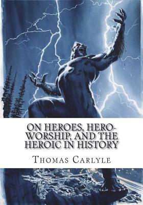 On Heroes, Hero-Worship, and the Heroic in History by Thomas Carlyle