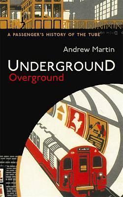 Underground Overground: A Passenger's History of the Tube by Andrew Martin