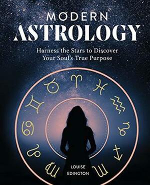 Modern Astrology: Harness the Stars to Discover Your Soul's True Purpose by Louise Edington
