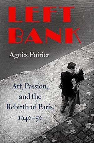 Left Bank: Art, Passion, and the Rebirth of Paris, 1940–50 by Agnès C. Poirier, Agnès C. Poirier