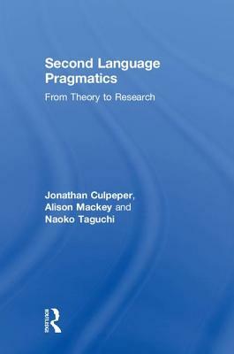 Second Language Pragmatics: From Theory to Research by Jonathan Culpeper, Naoko Taguchi, Alison Mackey