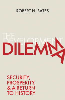 The Development Dilemma: Security, Prosperity, and a Return to History by Robert H. Bates