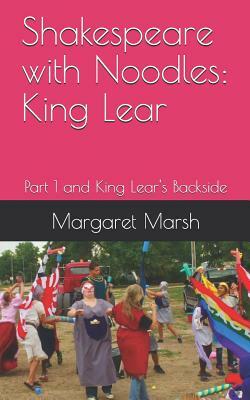 Shakespeare with Noodles: King Lear: Part 1 and King Lear's Backside by Margaret Marsh