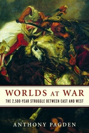 Worlds at War: The 2,500-Year Struggle Between East and West by Anthony Pagden