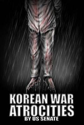 Korean War Atrocities: Illustrated Volume 2 by Senate of the United States of America