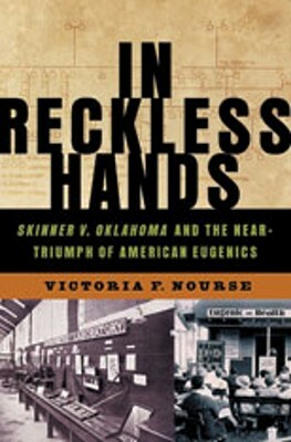 In Reckless Hands: Skinner V. Oklahoma and the Near-Triumph of American Eugenics by Victoria F. Nourse