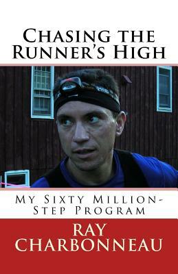 Chasing the Runner's High: My Sixty Million-Step Program by Ray Charbonneau