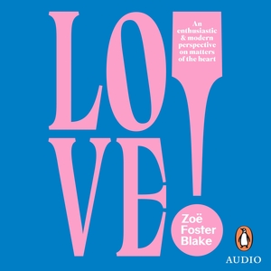 LOVE!: An Enthusiastic and Modern Perspective on Matters of the Heart by Zoë Foster Blake