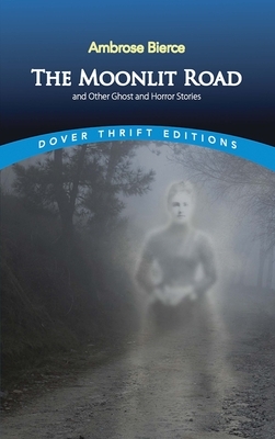 The Moonlit Road and Other Ghost and Horror Stories by Ambrose Bierce