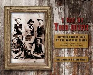 I See by Your Outfit: Historic Cowboy Gear of the Northern Plains by Tom Lindmier