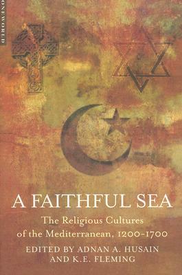 A Faithful Sea: The Religious Cultures of the Mediterranean, 1200-1700 by Adnan A. Husain, K. E. Fleming