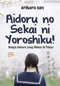 Aidoru no Sekai ni Yoroshiku!: Bunga Sakura yang Mekar di Tokyo by Orihara Ran