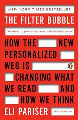 The Filter Bubble: How the New Personalized Web Is Changing What We Read and How We Think by Eli Pariser