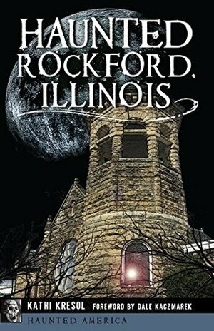 Haunted Rockford, Illinois (Haunted America) by Dale Kaczmarek, Kathi Kresol