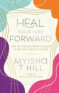 Heal Your Way Forward: The Co-Conspirator's Guide to an Antiracist Future by Myisha T. Hill