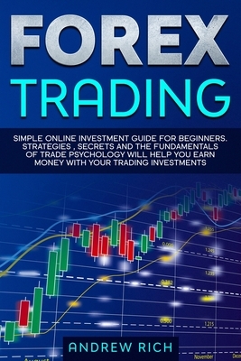 Forex Trading: Simple online investment guide for beginners. Strategies, secrets and fundamentals of trade psychology will help you e by Andrew Rich