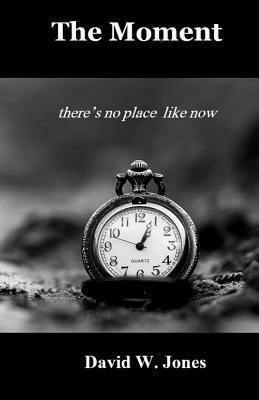 The Moment: There's No Place Like Now by David W. Jones