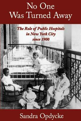 No One Was Turned Away: The Role of Public Hospitals in New York City Since 1900 by Sandra Opdycke