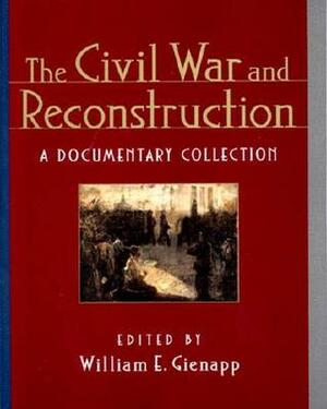 The Civil War and Reconstruction: A Documentary Collection by William E. Gienapp