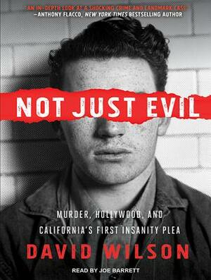 Not Just Evil: Murder, Hollywood, and California's First Insanity Plea by David Wilson