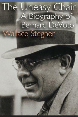 The Uneasy Chair: A Biography of Bernard DeVoto by Wallace Stegner