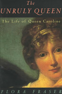 The Unruly Queen: The Life of Queen Caroline by Flora Fraser