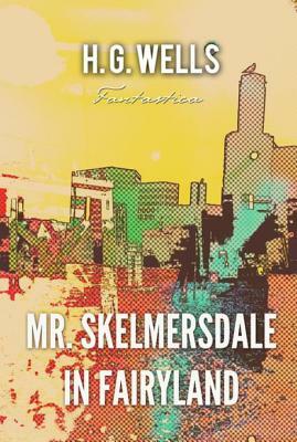 Mr. Skelmersdale in Fairyland by H.G. Wells