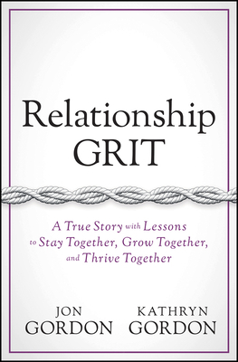 Relationship Grit: A True Story with Lessons to Stay Together, Grow Together, and Thrive Together by Jon Gordon, Kathryn Gordon